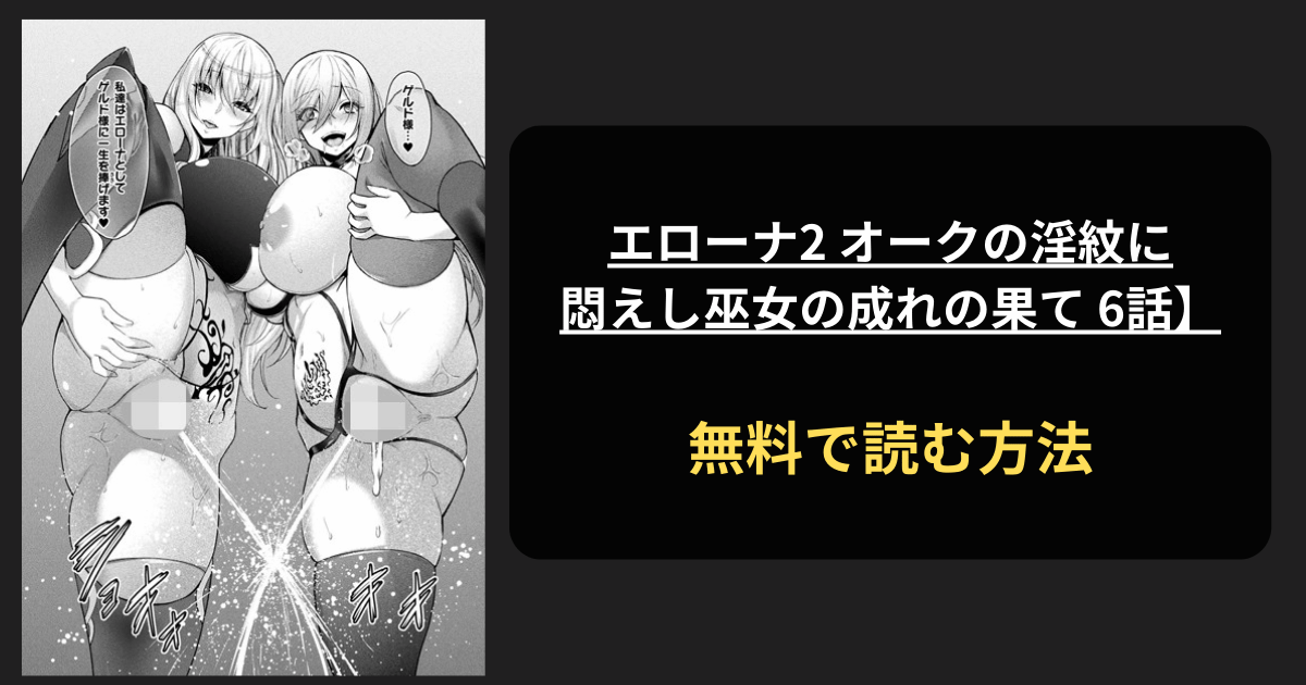 エローナ2 オークの淫紋に悶えし巫女の成れの果て 6話 全巻無料で読む方法を発見！hitomiは？