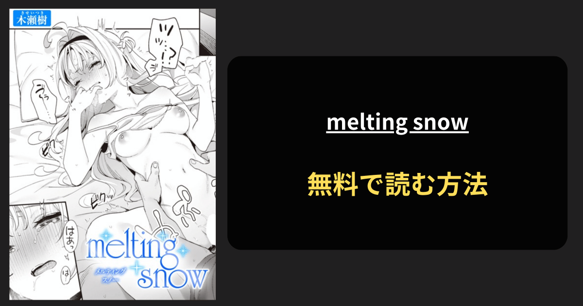 melting snow 全巻無料で読む方法を発見！hitomiは？