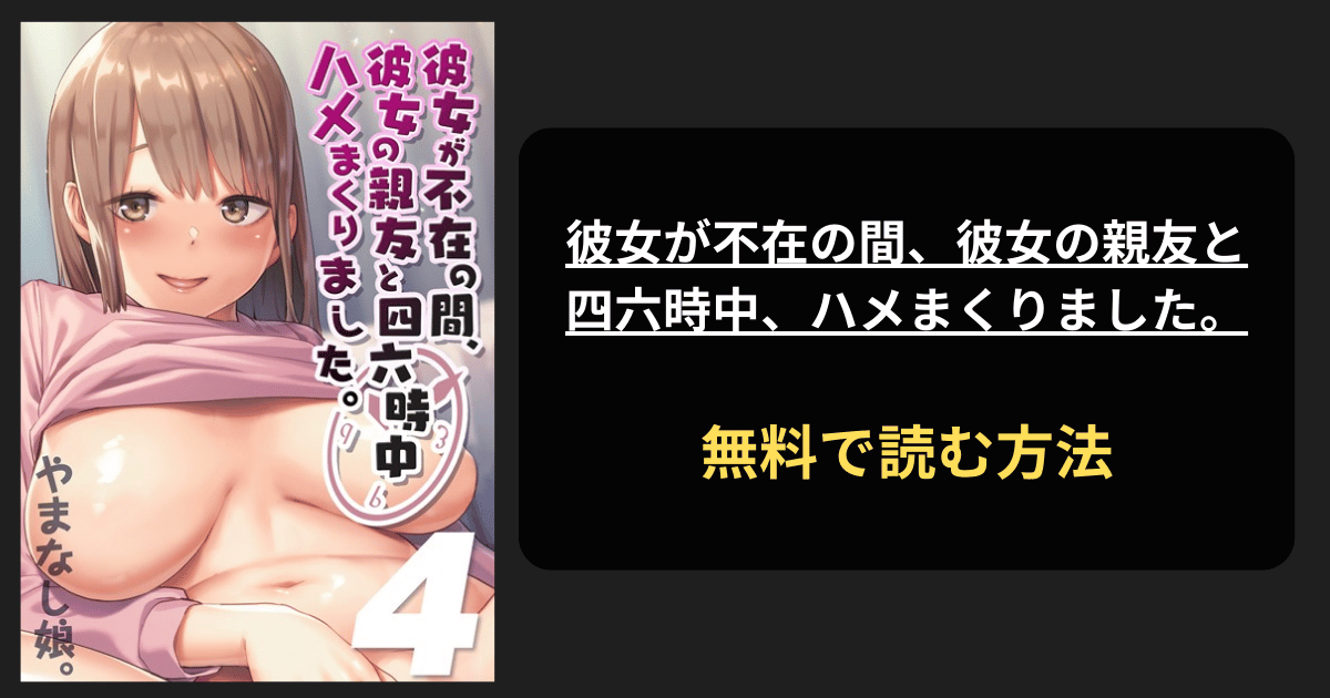 彼女が不在の間、彼女の親友と四六時中、ハメまくりました。（4） エロ漫画を無料で読む方法を紹介！hitomiは？